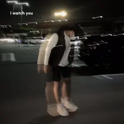 i watch you so long