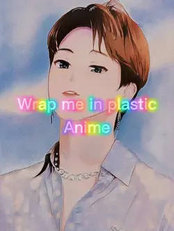 ~Wrap me in plastic~