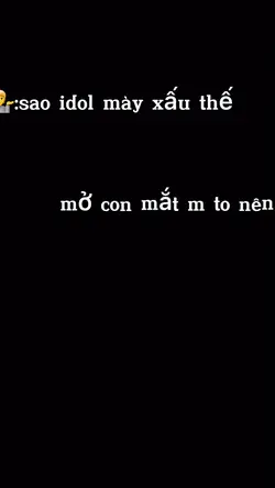 Sao idol mày xấu the