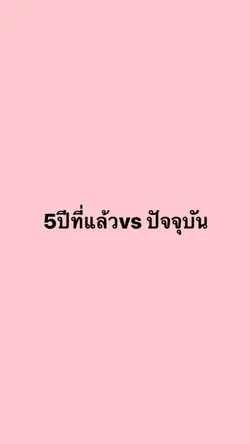 5ปีที่แล้วvsปัจจุบัน