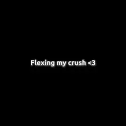 Flexing my crush
