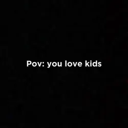 Pov: you love kids