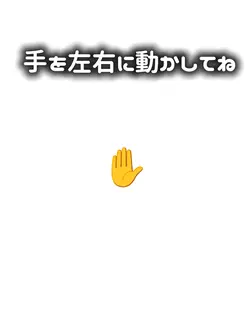 手を左右に動かしてね！