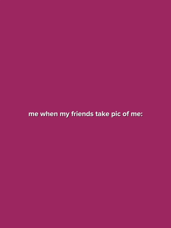 MeWhenMyFriendsTakeA