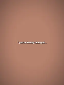 you've barely change