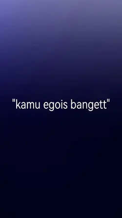 kamu egois banget