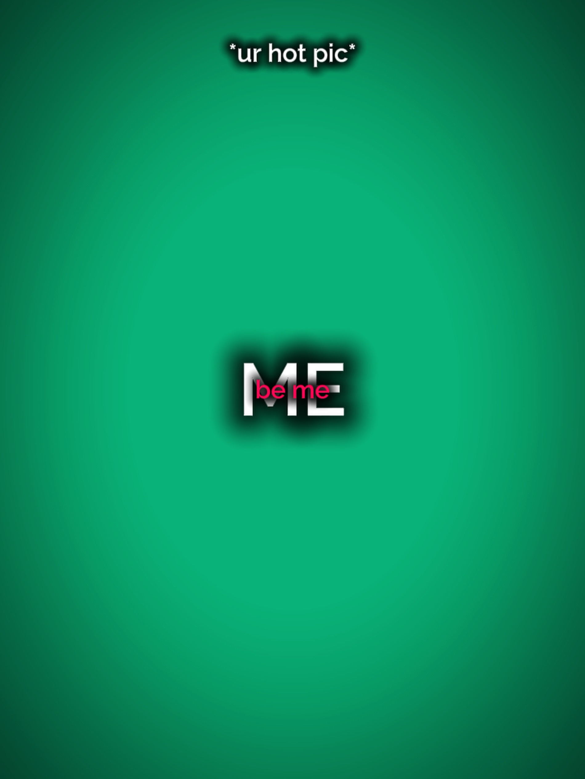 Be me