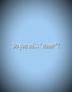Do you miss *name*?