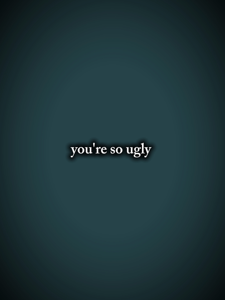 you're so ugly?