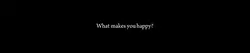 what makes you happy
