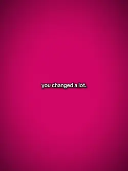 you changed a lot