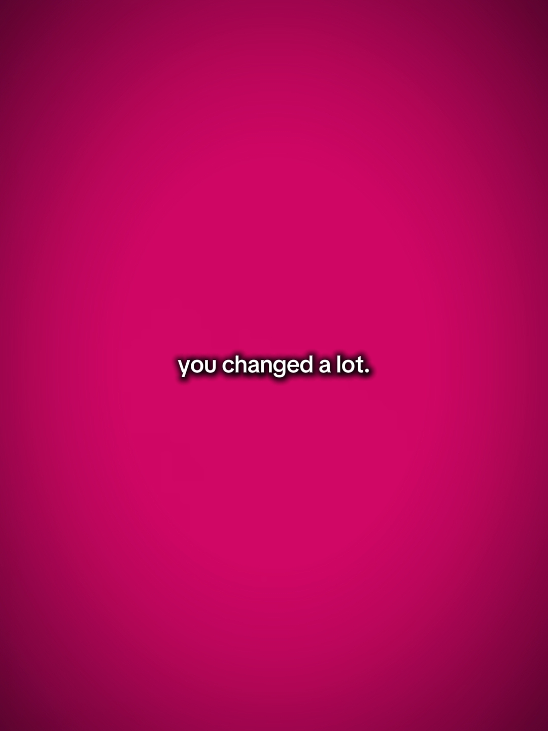 you changed a lot