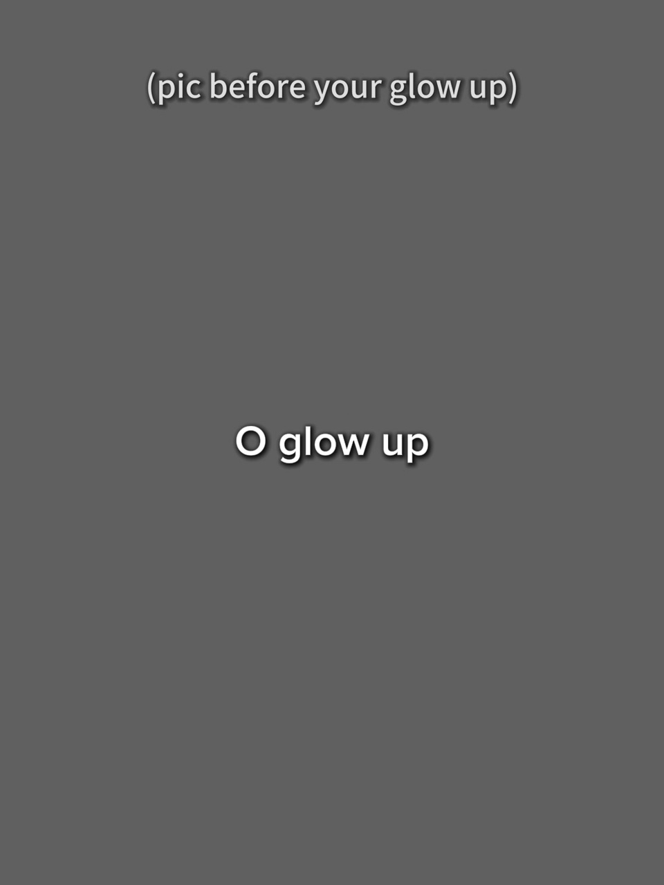 O glo up
