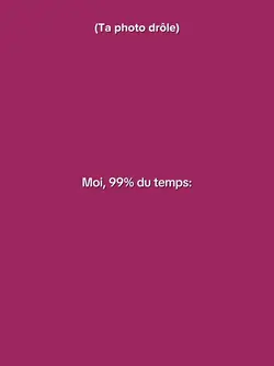 Moi, 99% du temps: