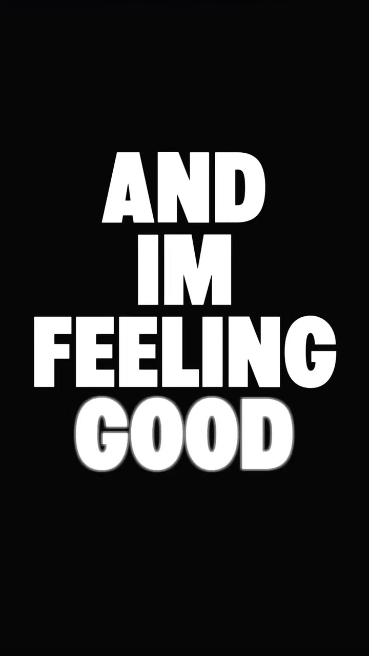 AND IM FEELING GOOD 