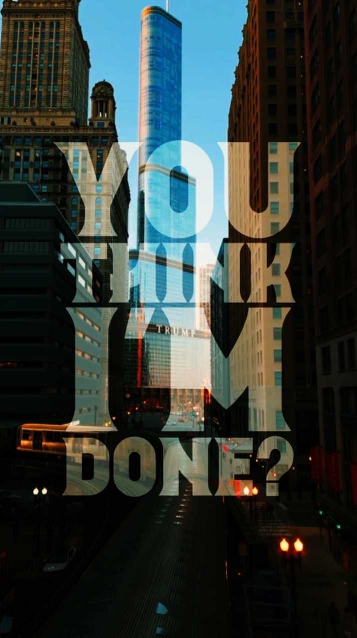 YOU THINK I'M DONE?