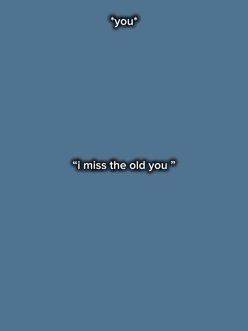 I miss the old you 