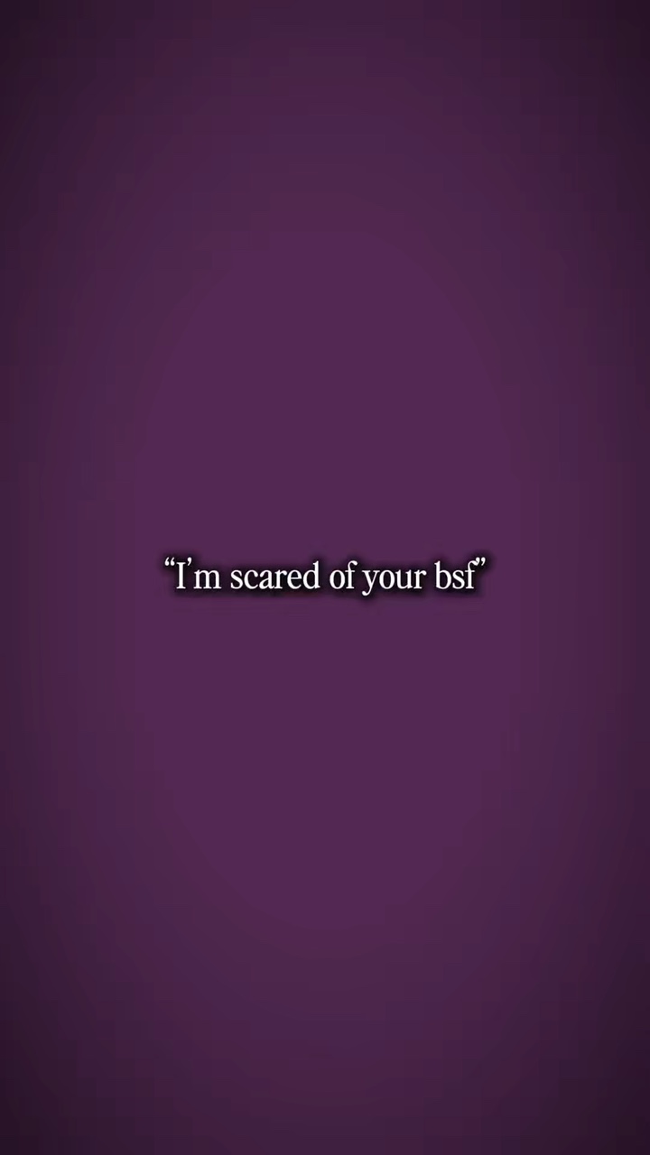 i’m scared of ur bsf