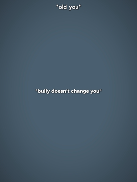 bullydoesnt change u