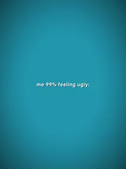 99% feeling ugly