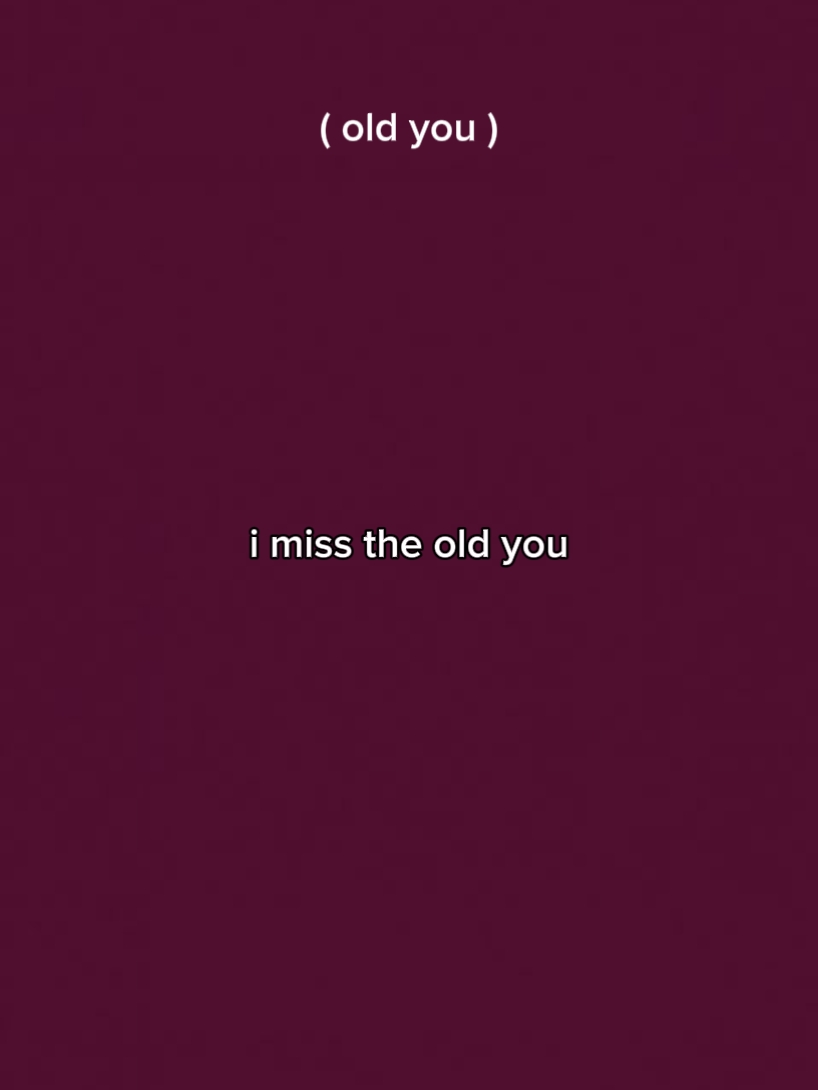 i miss the old you