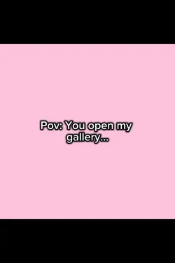 Pov:Youopenmygallery