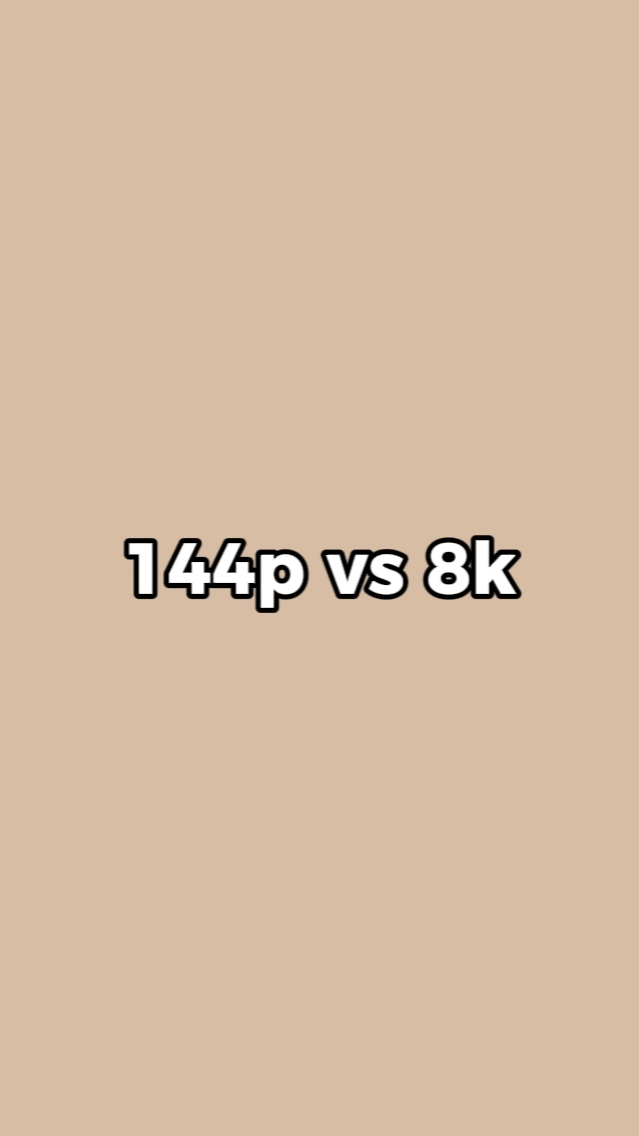TRENDING 144p vs 8k