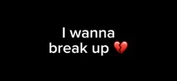 I wanna break up