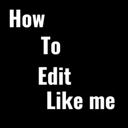HOW TO EDIT LIKE ME