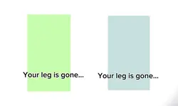 Your leg is gone…