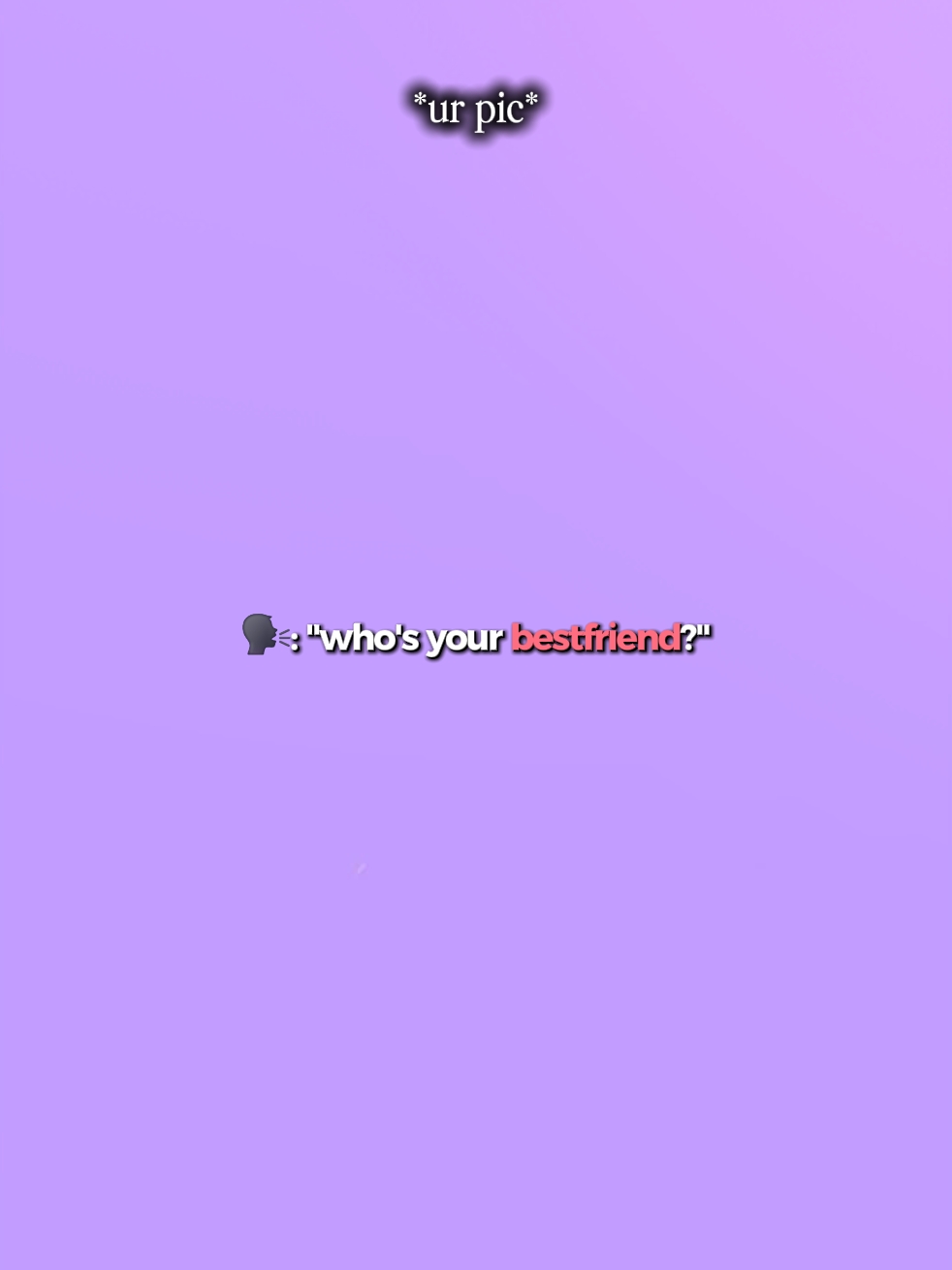 who's ur bestfriend?