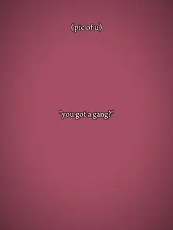 U got a gang?