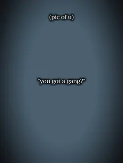 you got a gang?
