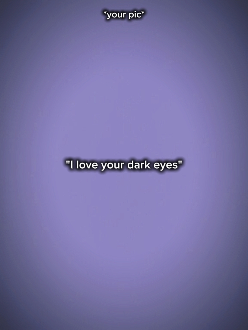 I love ur dark eyes