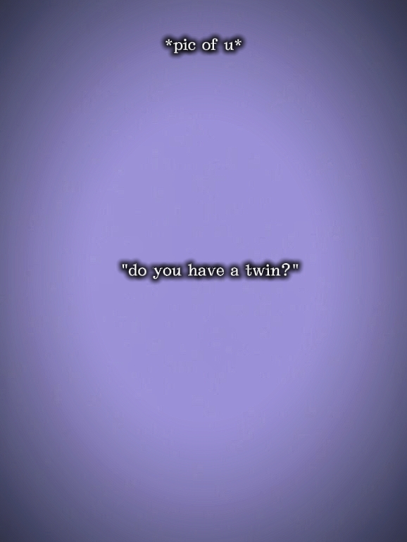do u have a twin?