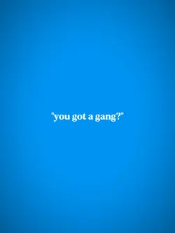 you got a gang?