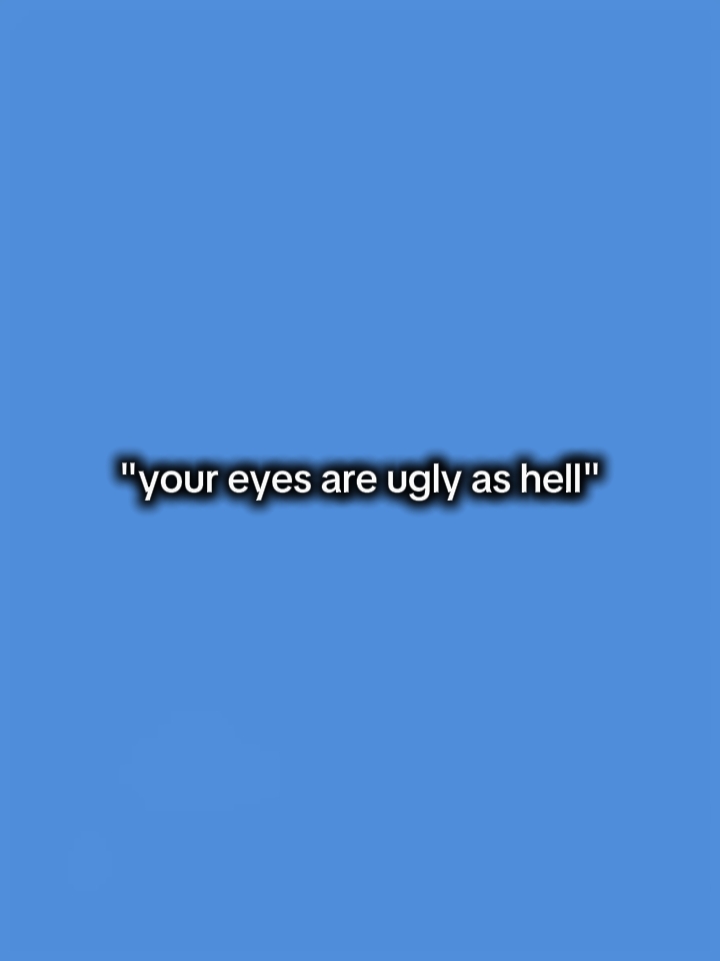 Deine Augen sind hässlich 