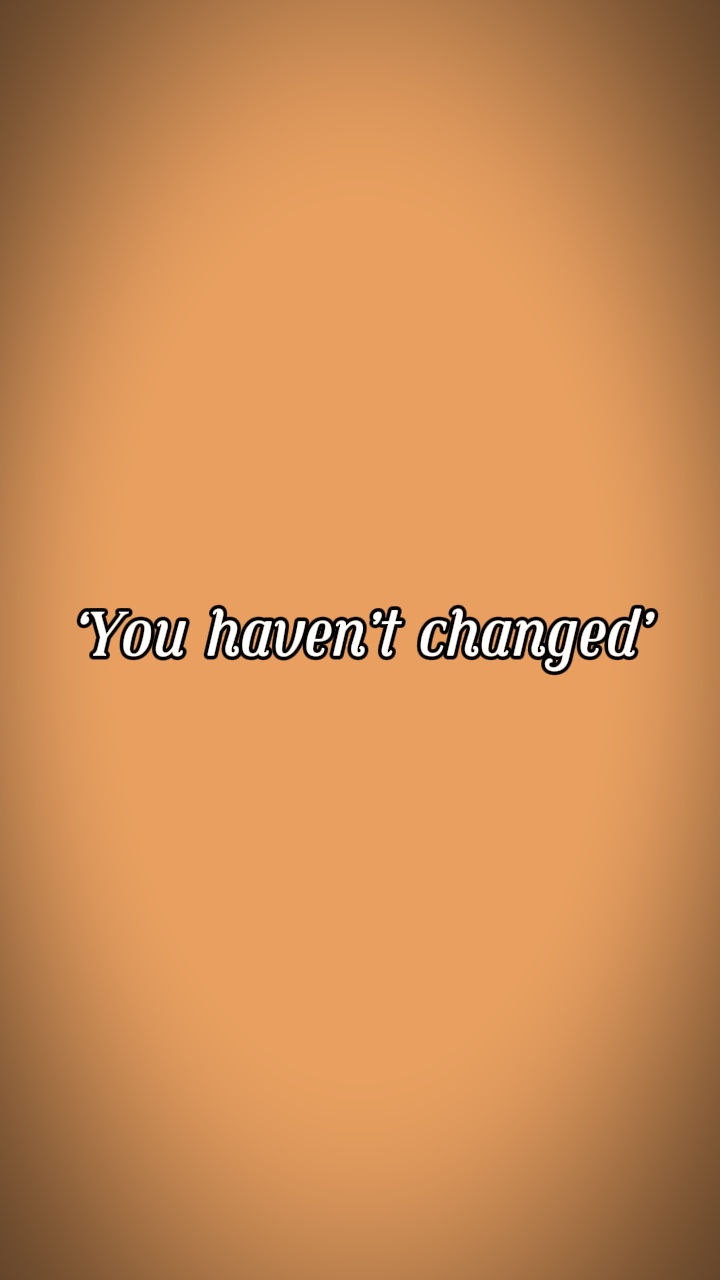 You haven’t changed
