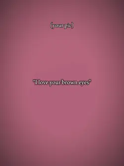 i love ur brown eyes