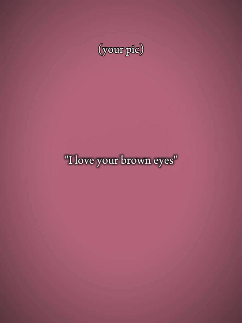 i love ur brown eyes
