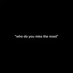 who u miss the most