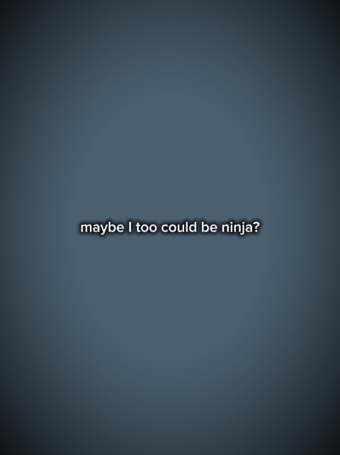 I want to be ninjaa 