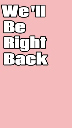 We'll Be Right Back