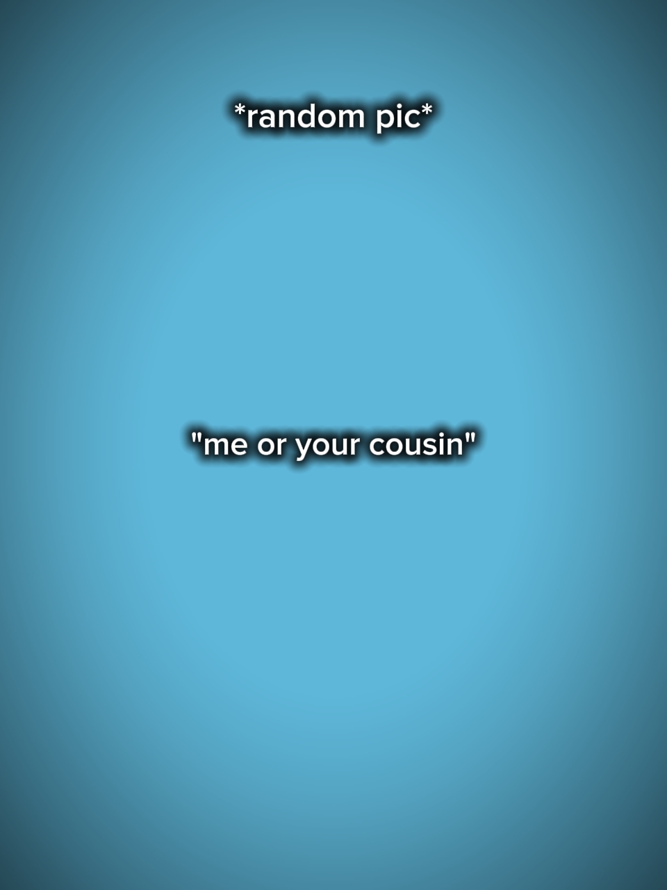 Ich oder dein Cousin
