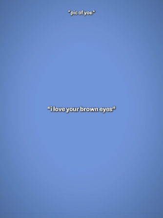 I love ur brown eyes
