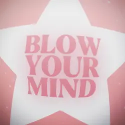 Blow your mind 