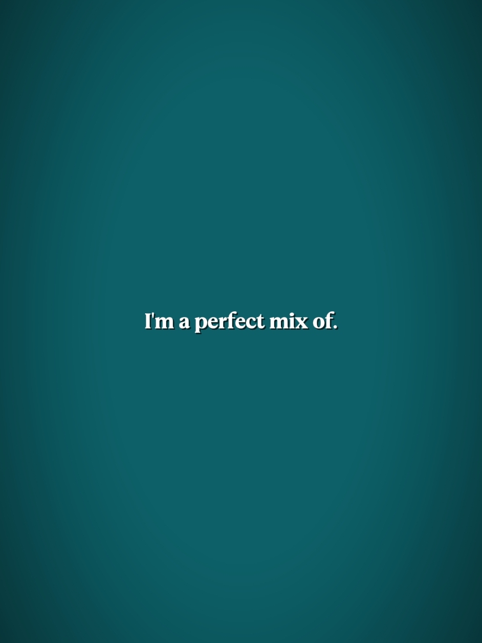 I'm a perfect mix of