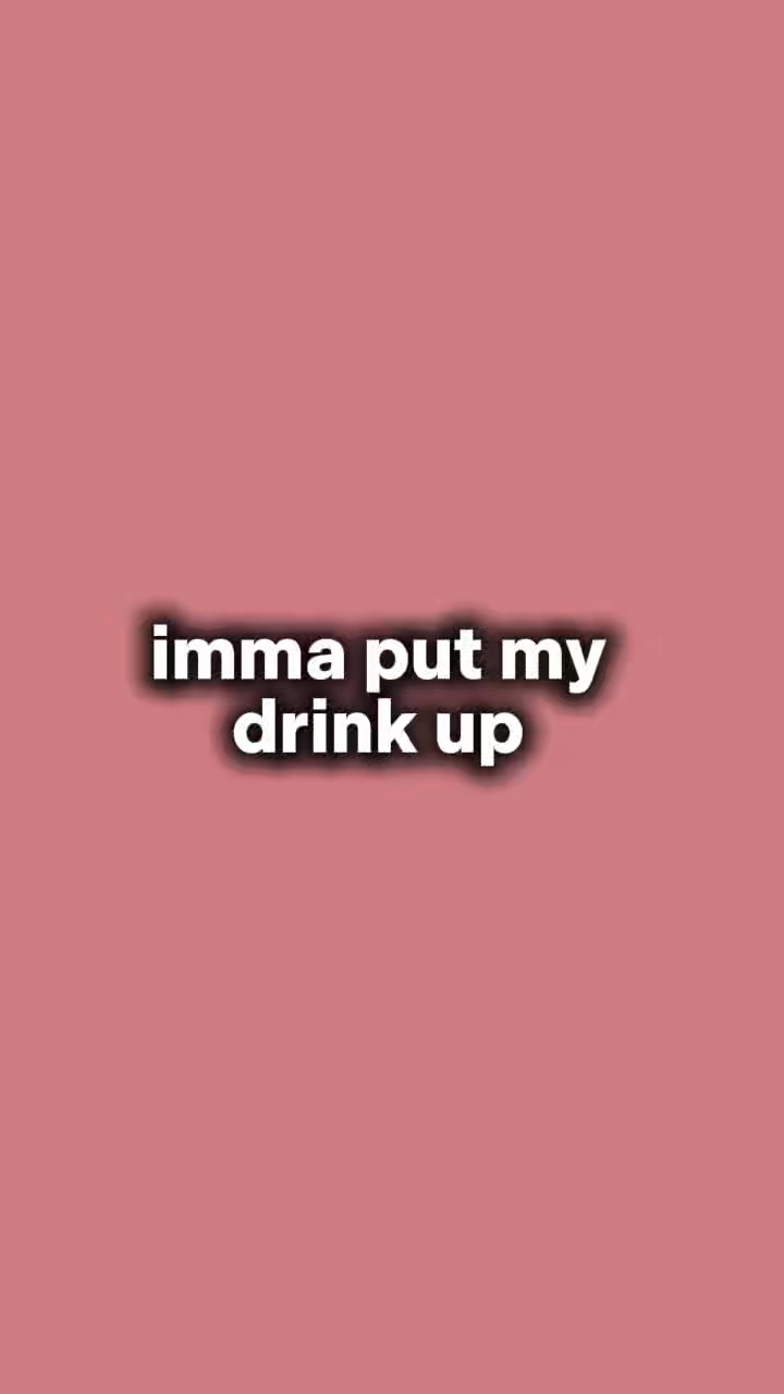 Imma put drinks up 