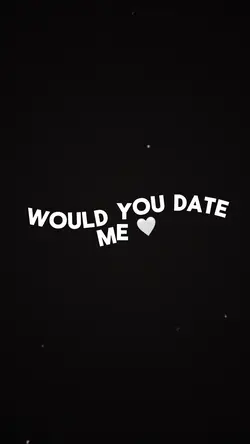 Would you date me