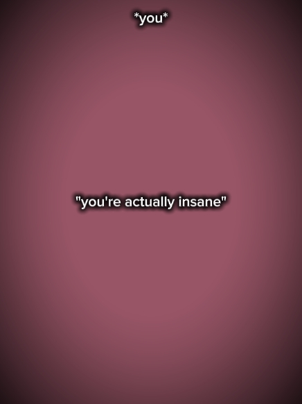 ur actually insane 